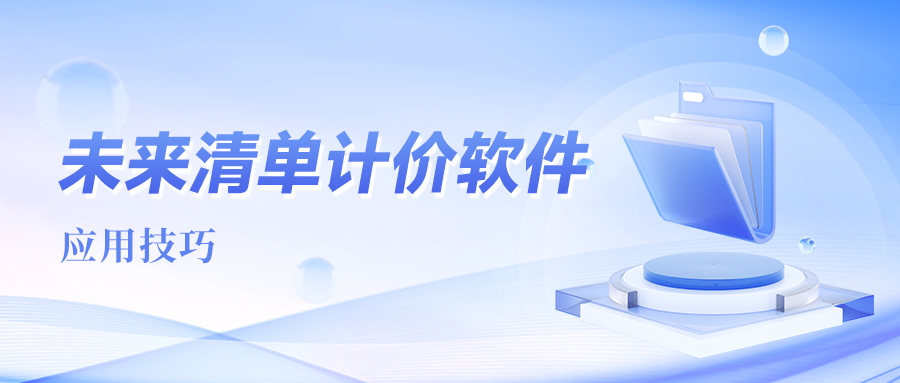 《未来清单计价软件》应用技巧分享